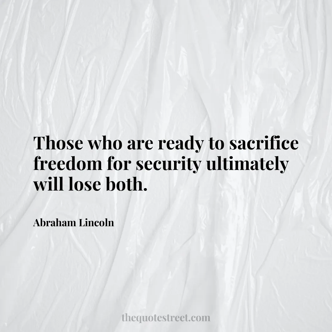 Those who are ready to sacrifice freedom for security ultimately will lose both. - Abraham Lincoln