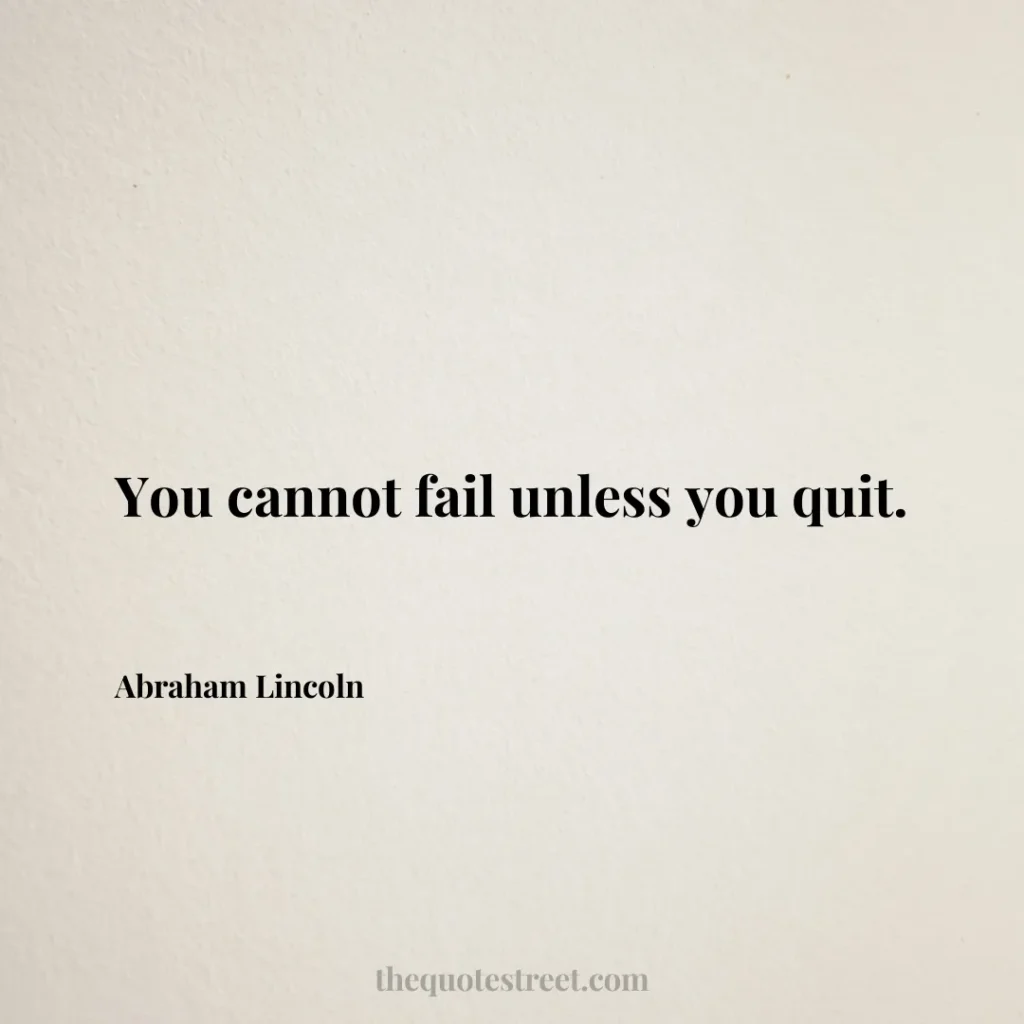 You cannot fail unless you quit. - Abraham Lincoln