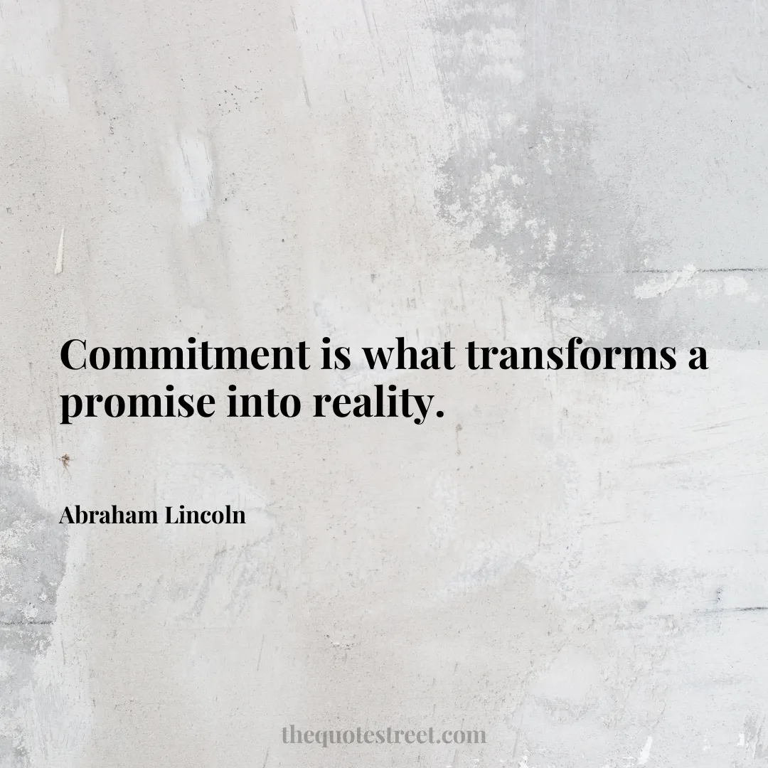 Commitment is what transforms a promise into reality. - Abraham Lincoln