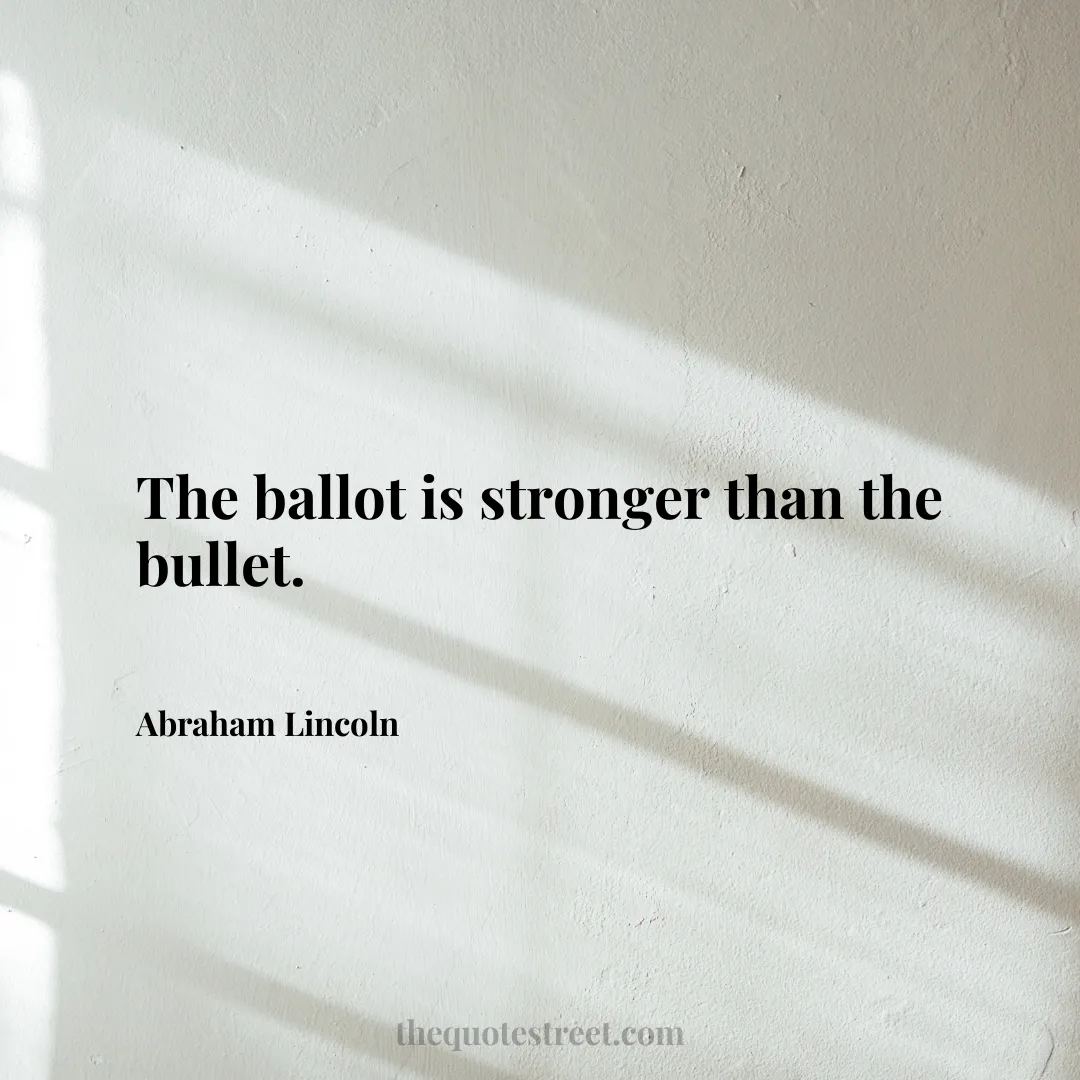 The ballot is stronger than the bullet. - Abraham Lincoln