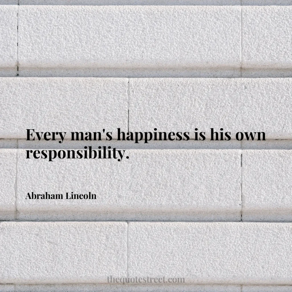 Every man's happiness is his own responsibility. - Abraham Lincoln