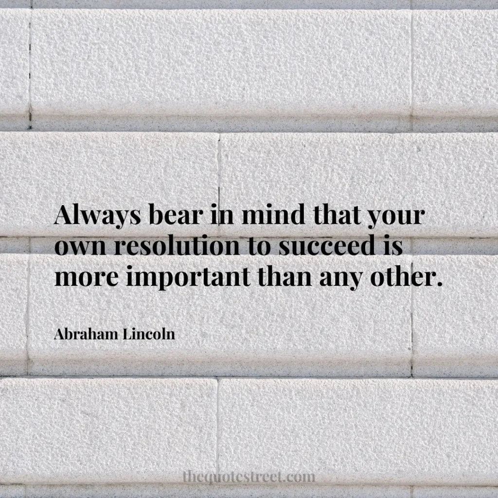 Always bear in mind that your own resolution to succeed is more important than any other. - Abraham Lincoln