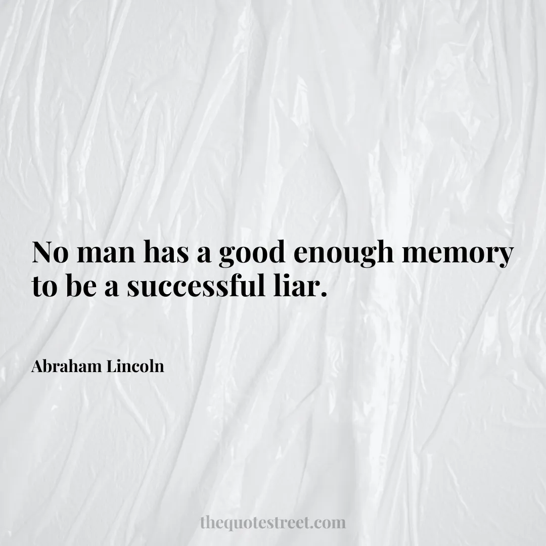 No man has a good enough memory to be a successful liar. - Abraham Lincoln