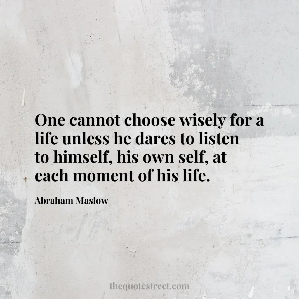 One cannot choose wisely for a life unless he dares to listen to himself