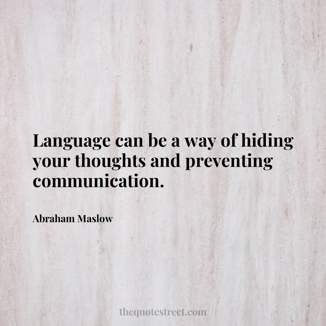 Language can be a way of hiding your thoughts and preventing communication. - Abraham Maslow