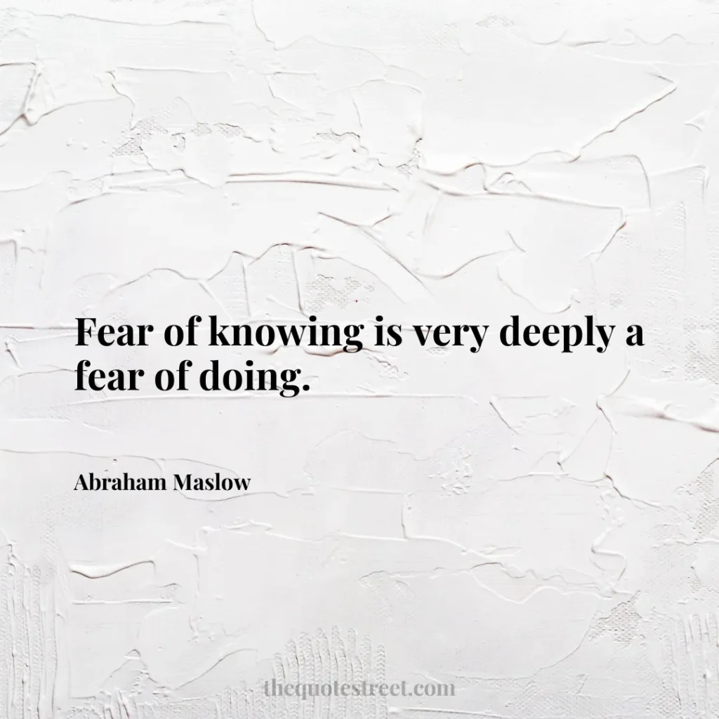 Fear of knowing is very deeply a fear of doing. - Abraham Maslow