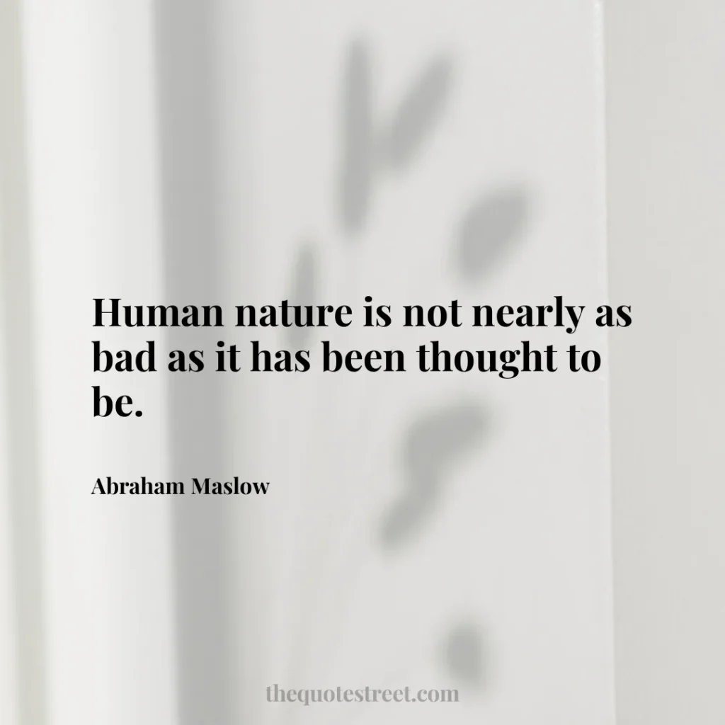 Human nature is not nearly as bad as it has been thought to be. - Abraham Maslow