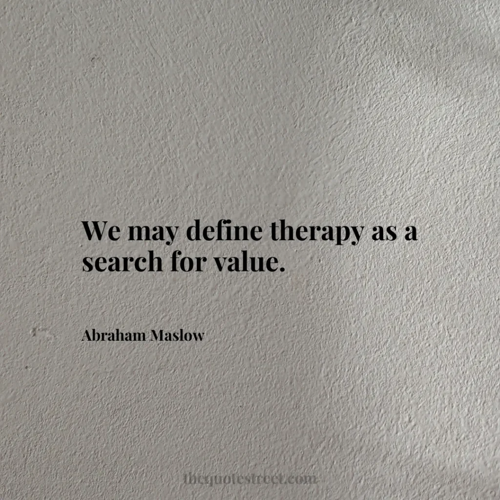 We may define therapy as a search for value. - Abraham Maslow