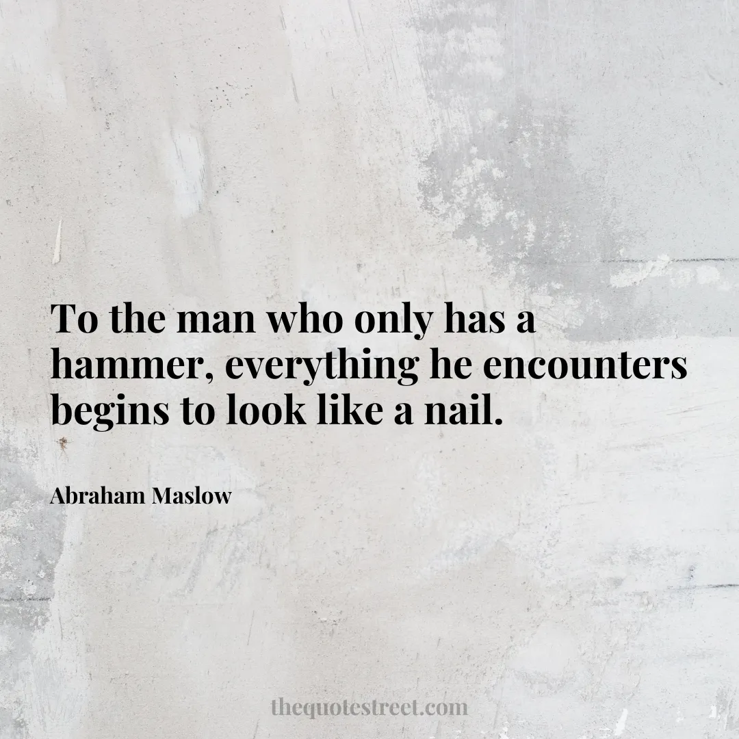 To the man who only has a hammer