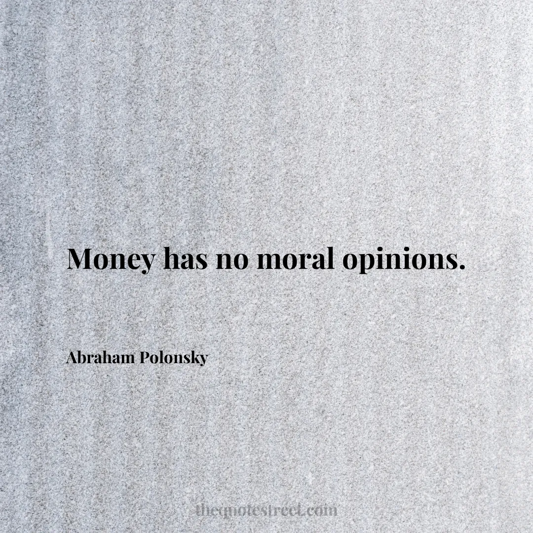 Money has no moral opinions. - Abraham Polonsky