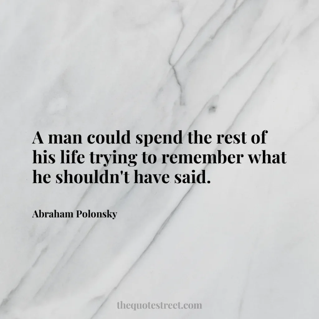A man could spend the rest of his life trying to remember what he shouldn't have said. - Abraham Polonsky
