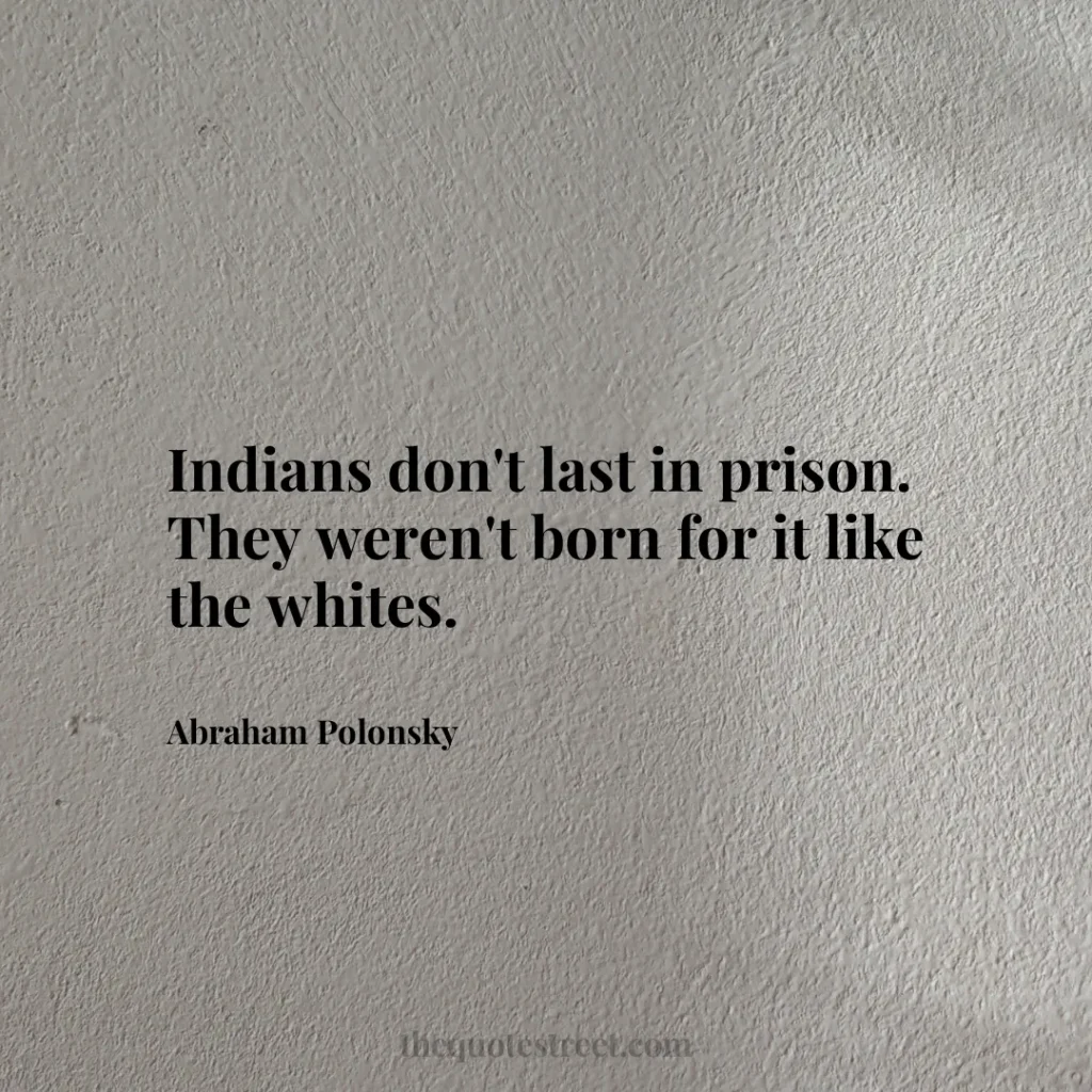 Indians don't last in prison. They weren't born for it like the whites. - Abraham Polonsky