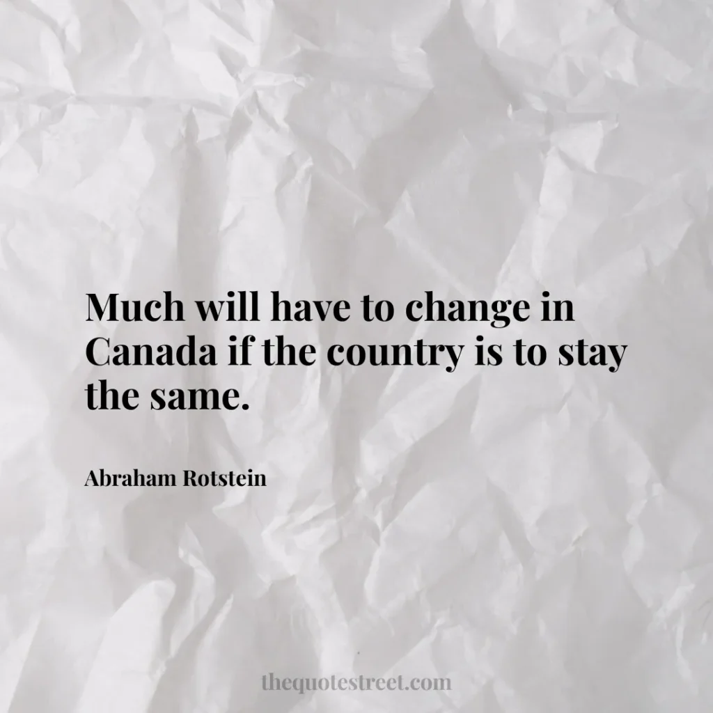 Much will have to change in Canada if the country is to stay the same. - Abraham Rotstein