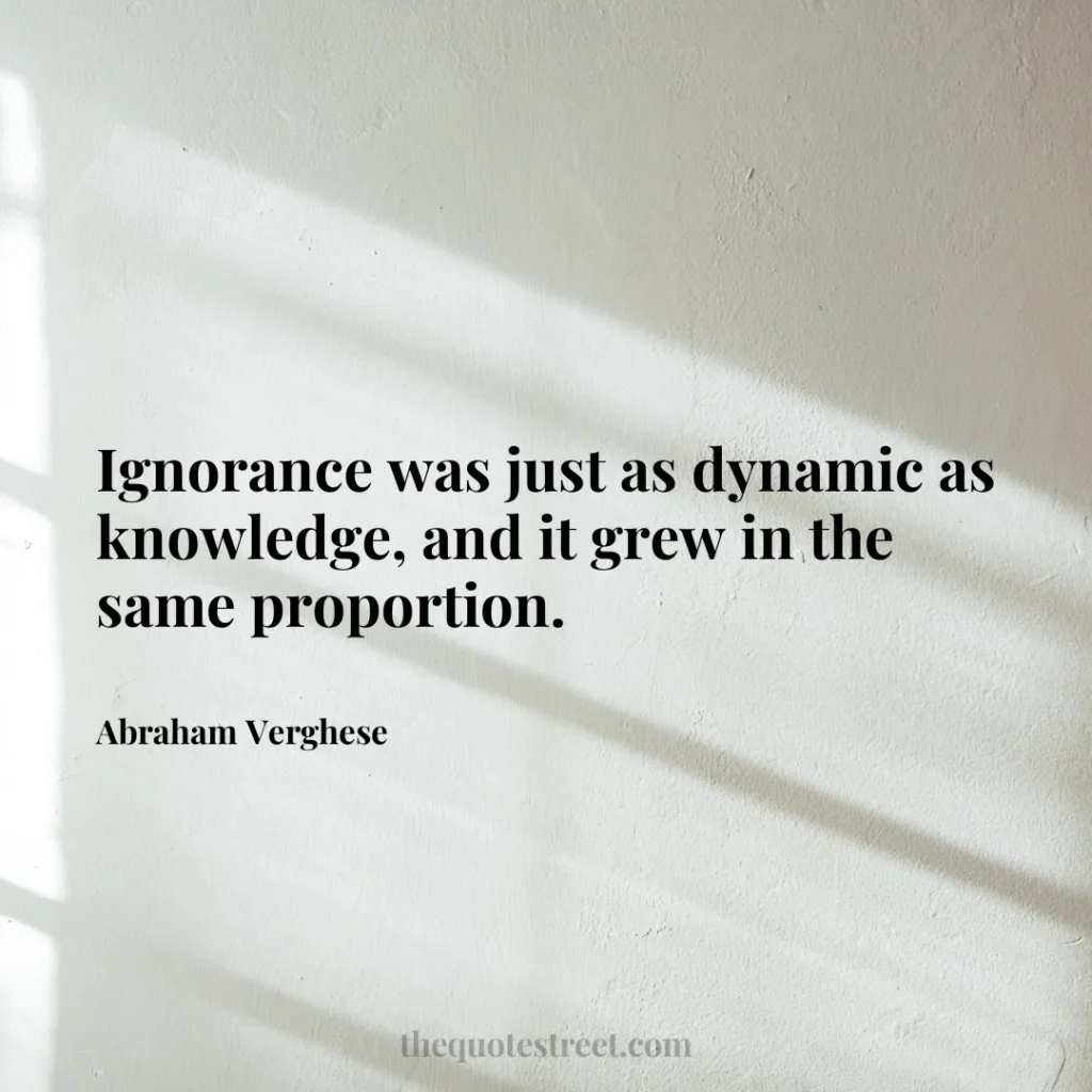 Ignorance was just as dynamic as knowledge