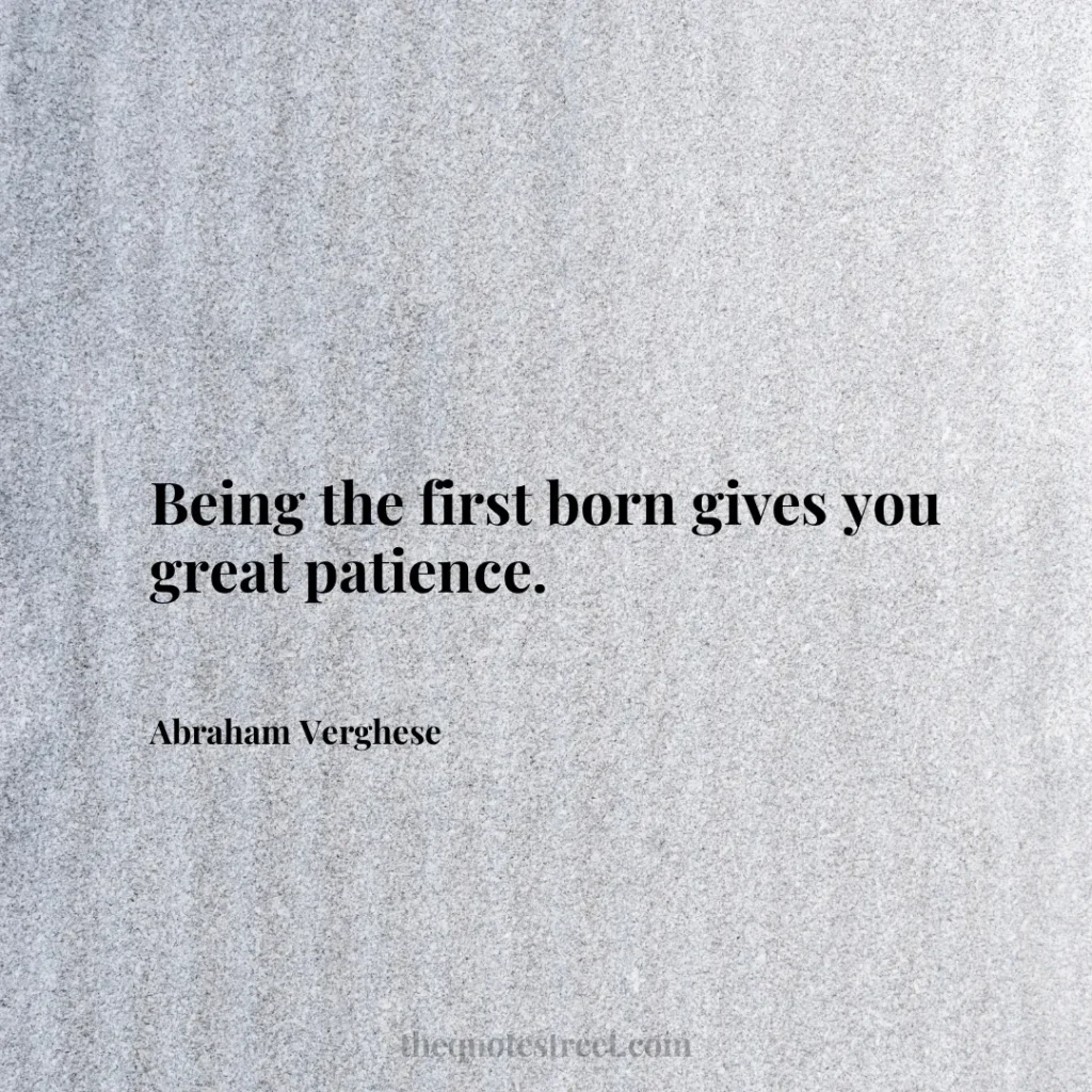 Being the first born gives you great patience. - Abraham Verghese