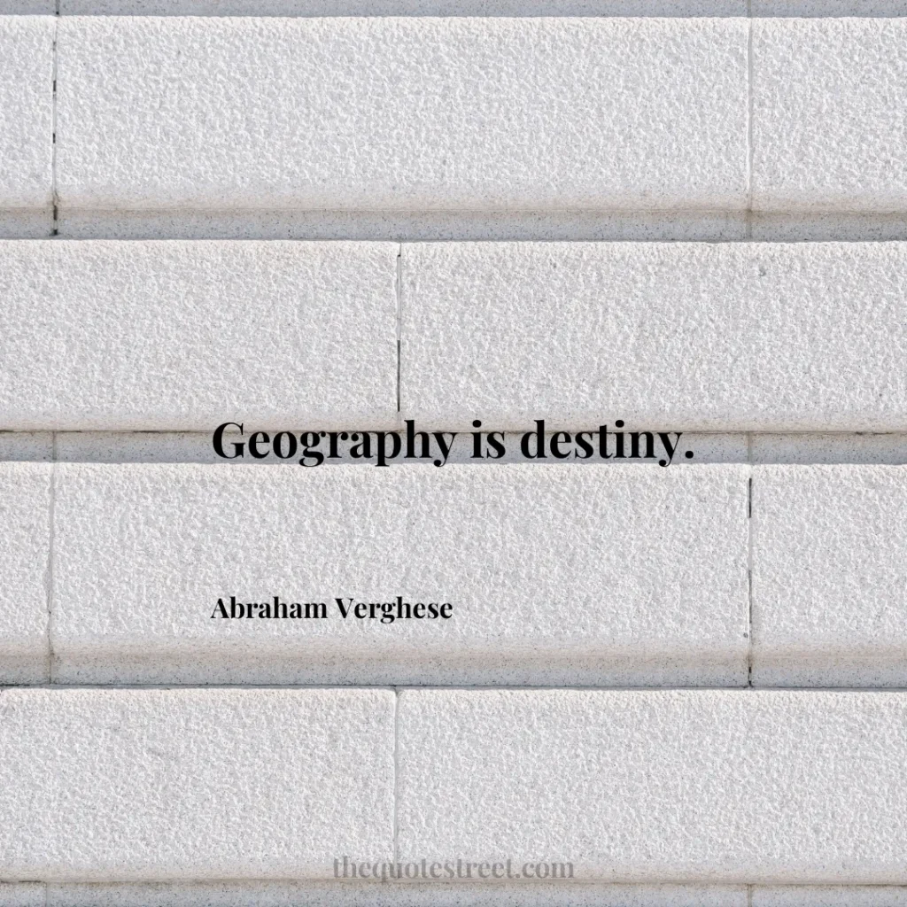 Geography is destiny. - Abraham Verghese