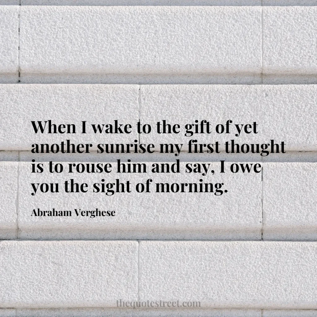 When I wake to the gift of yet another sunrise my first thought is to rouse him and say