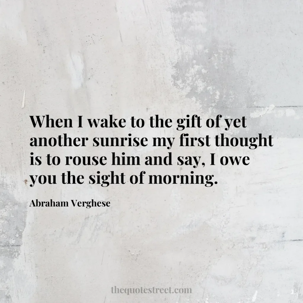 When I wake to the gift of yet another sunrise my first thought is to rouse him and say