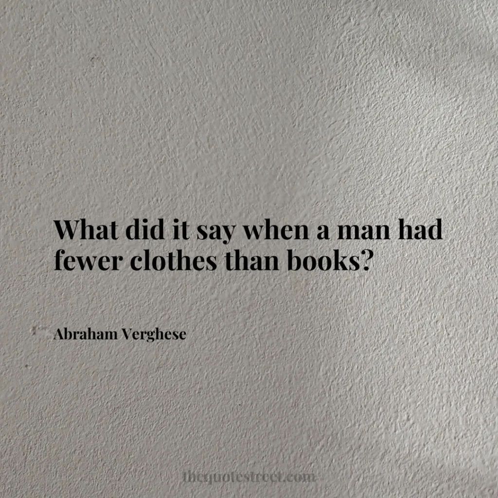 What did it say when a man had fewer clothes than books? - Abraham Verghese