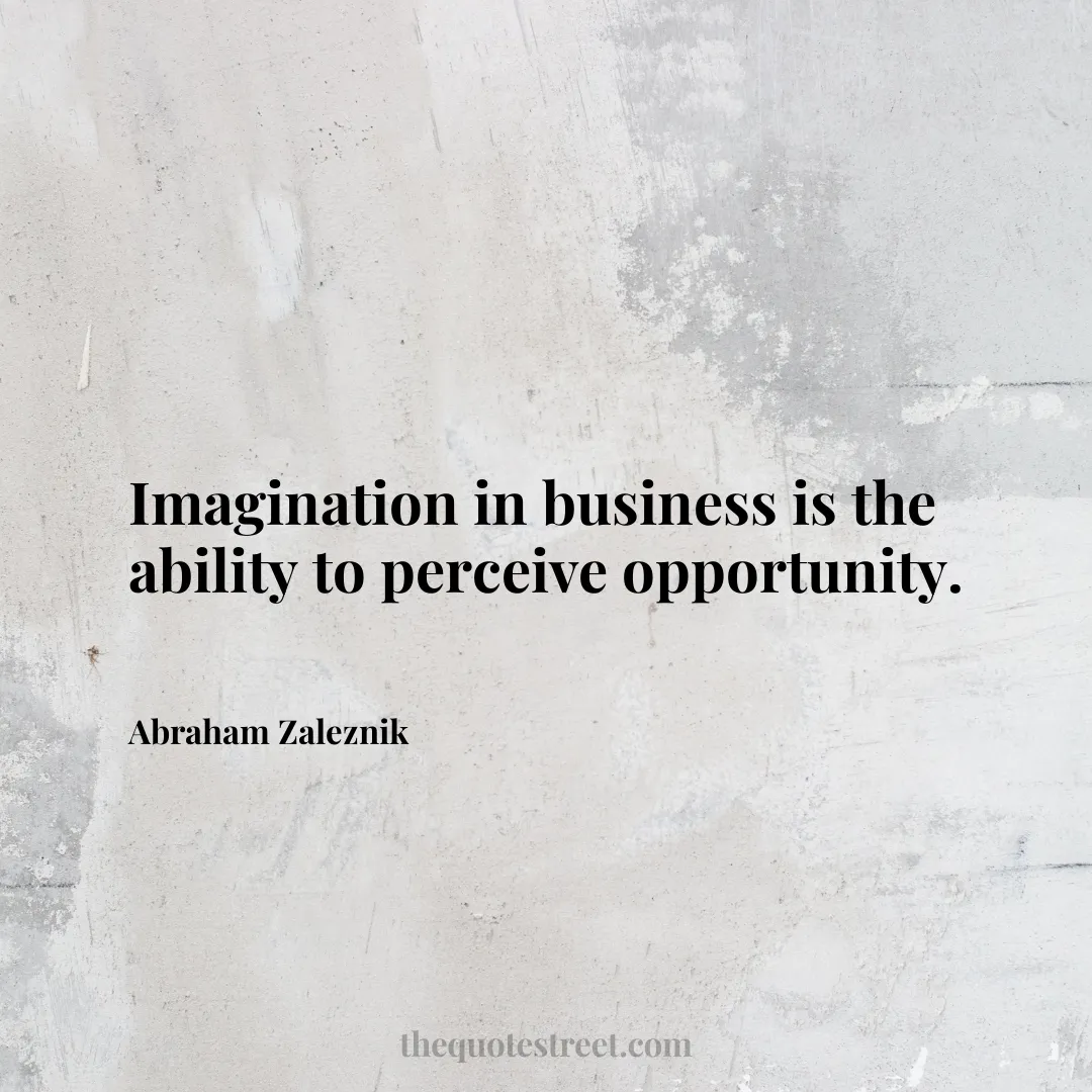 Imagination in business is the ability to perceive opportunity. - Abraham Zaleznik