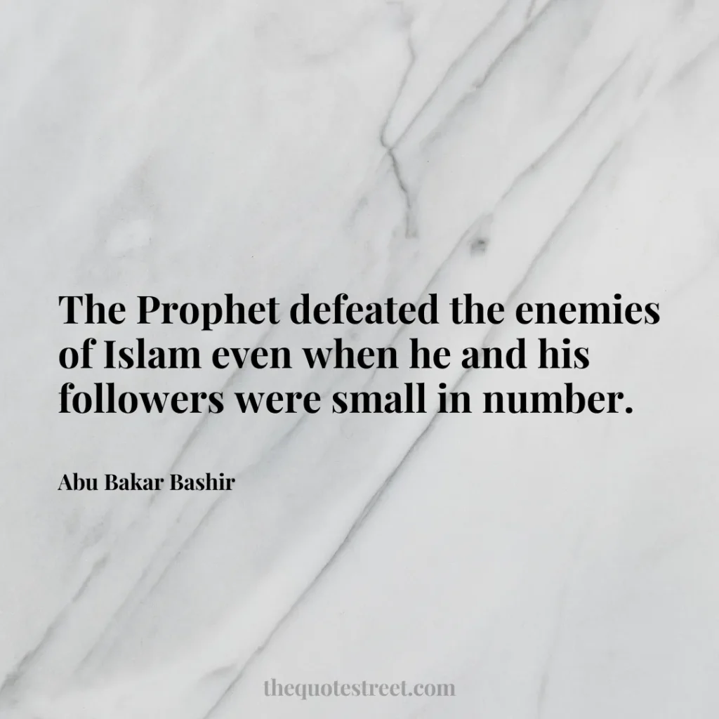 The Prophet defeated the enemies of Islam even when he and his followers were small in number. - Abu Bakar Bashir