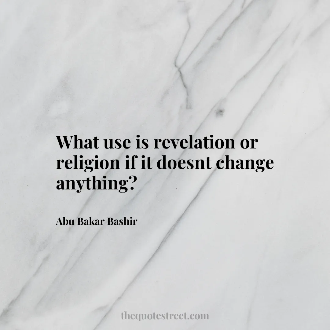 What use is revelation or religion if it doesnt change anything? - Abu Bakar Bashir