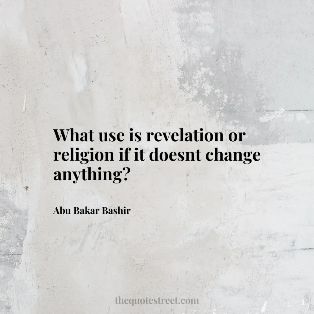 What use is revelation or religion if it doesnt change anything? - Abu Bakar Bashir