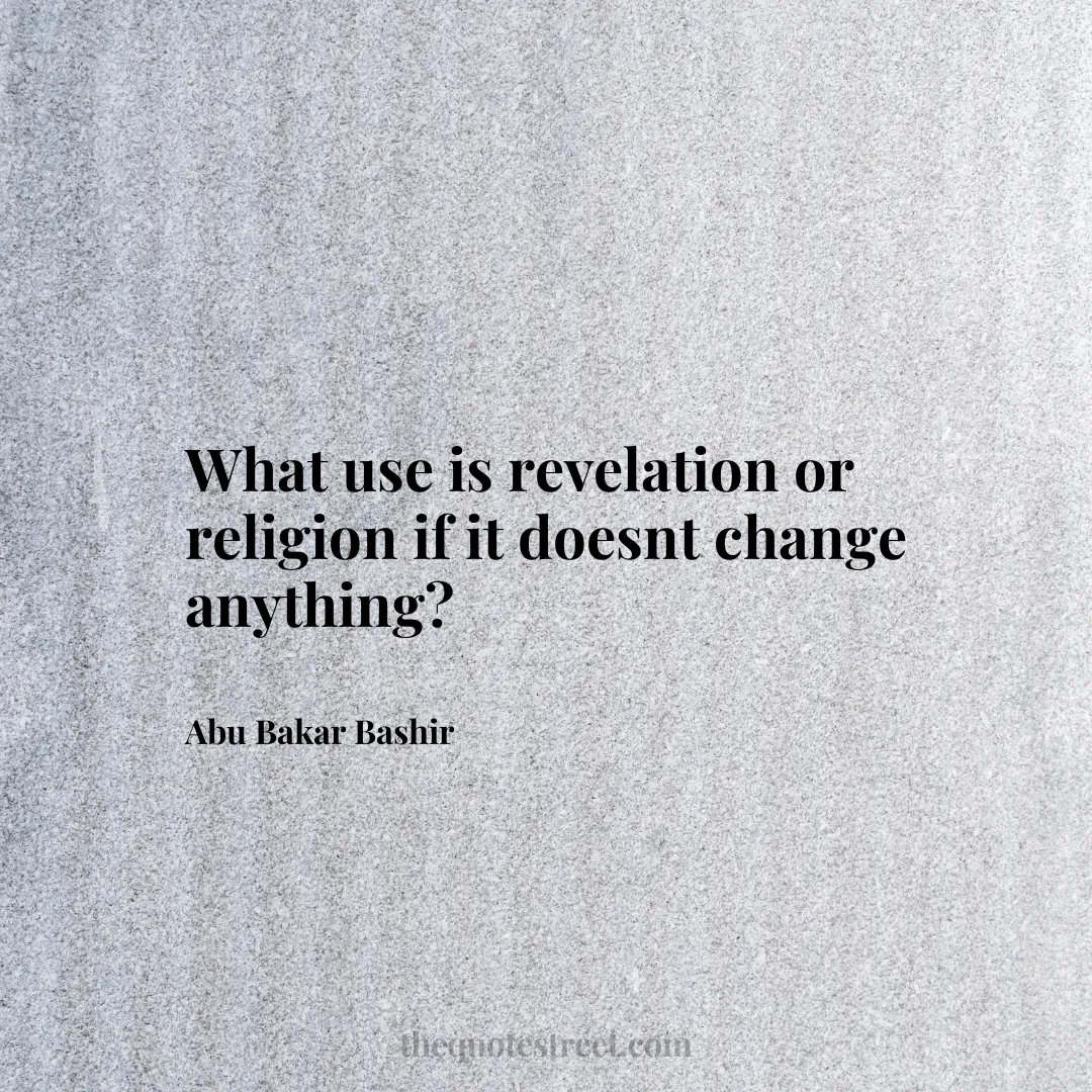 What use is revelation or religion if it doesnt change anything? - Abu Bakar Bashir