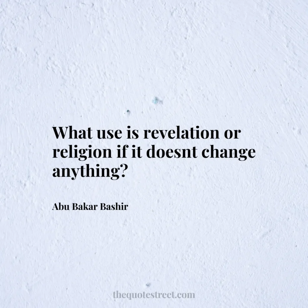 What use is revelation or religion if it doesnt change anything? - Abu Bakar Bashir
