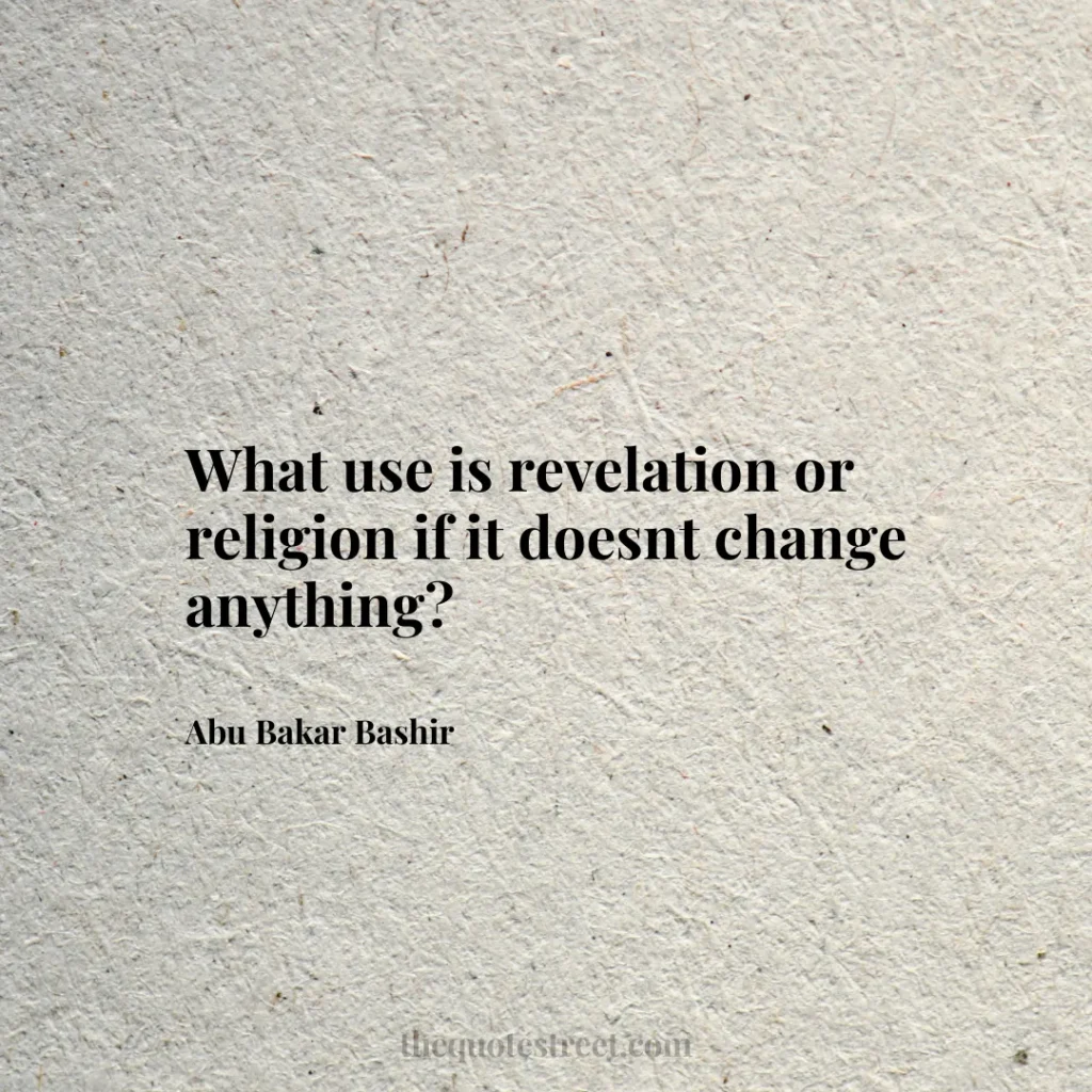 What use is revelation or religion if it doesnt change anything? - Abu Bakar Bashir