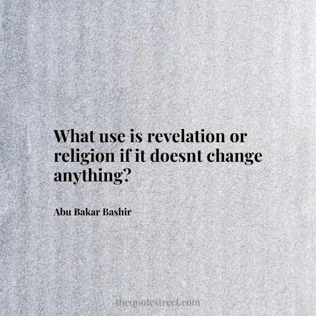 What use is revelation or religion if it doesnt change anything? - Abu Bakar Bashir