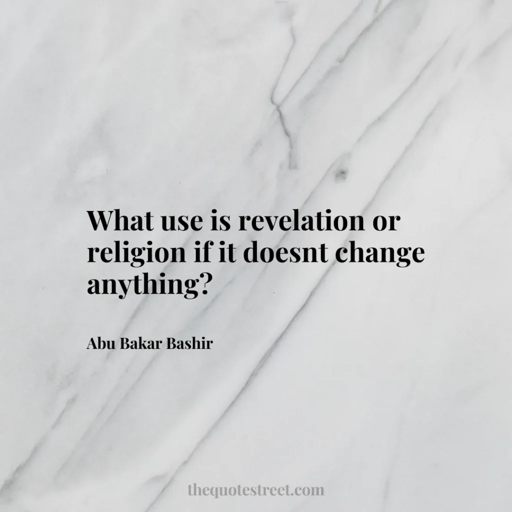 What use is revelation or religion if it doesnt change anything? - Abu Bakar Bashir