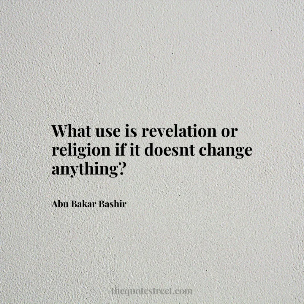 What use is revelation or religion if it doesnt change anything? - Abu Bakar Bashir