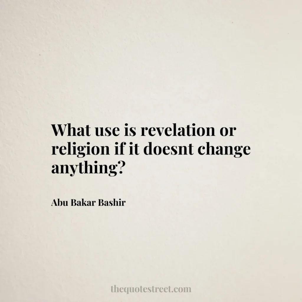 What use is revelation or religion if it doesnt change anything? - Abu Bakar Bashir