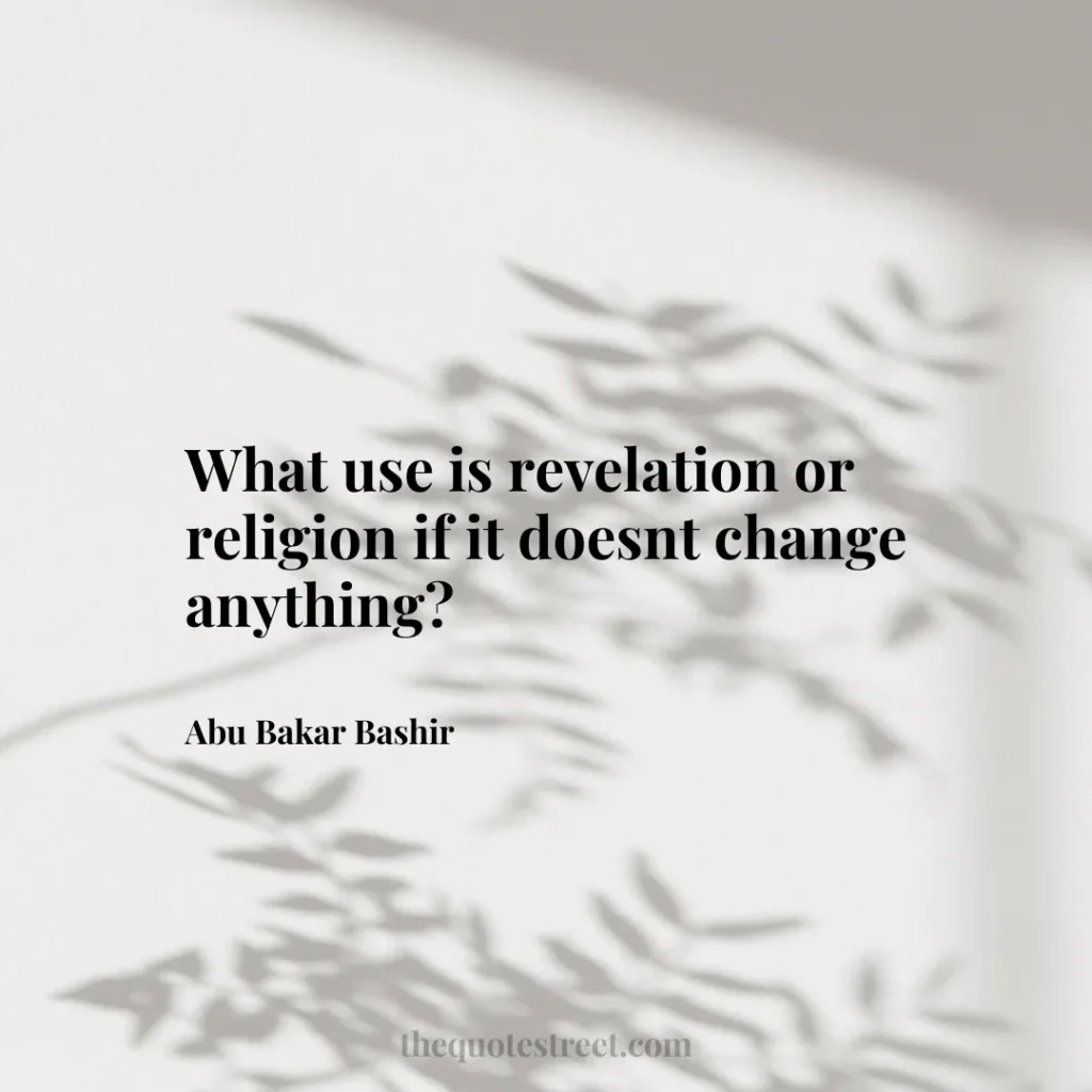 What use is revelation or religion if it doesnt change anything? - Abu Bakar Bashir