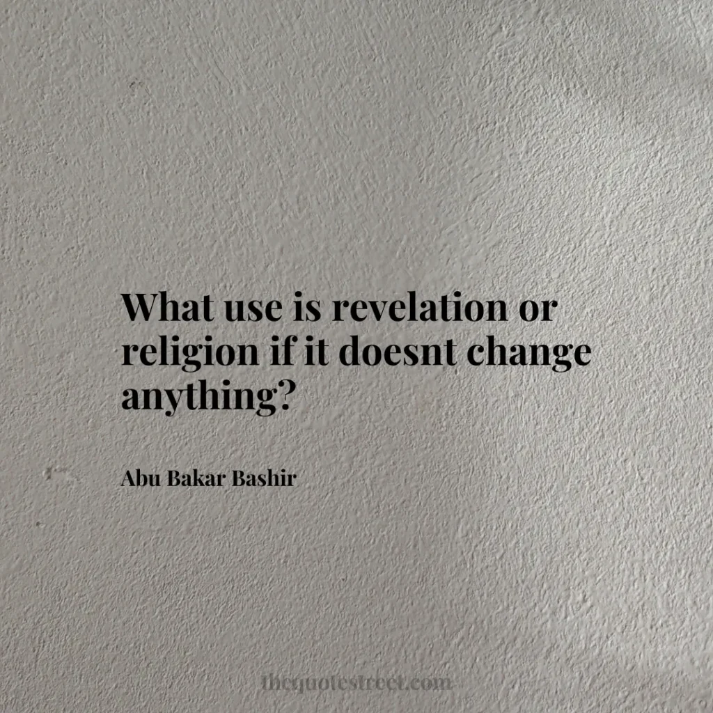 What use is revelation or religion if it doesnt change anything? - Abu Bakar Bashir