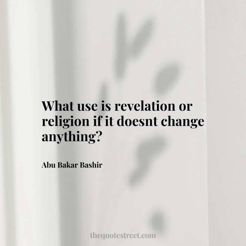 What use is revelation or religion if it doesnt change anything? - Abu Bakar Bashir
