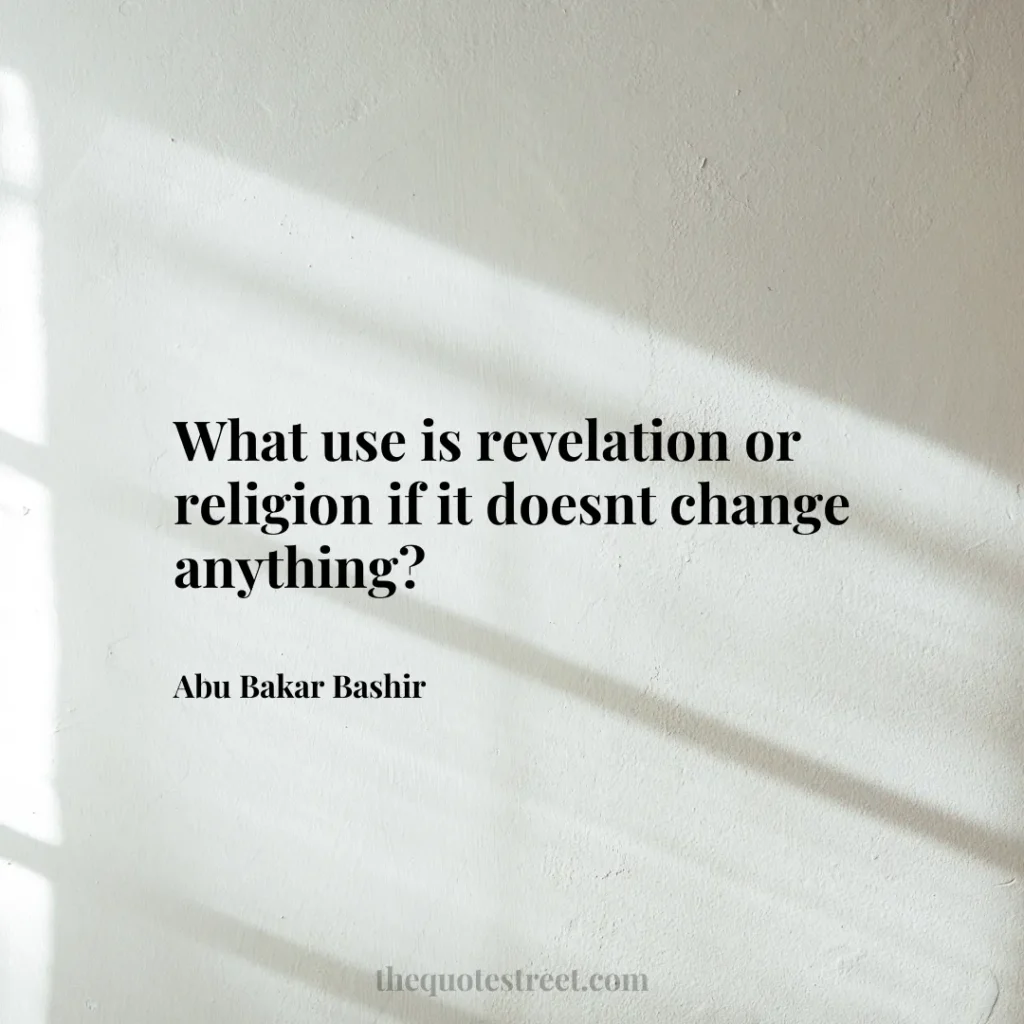 What use is revelation or religion if it doesnt change anything? - Abu Bakar Bashir