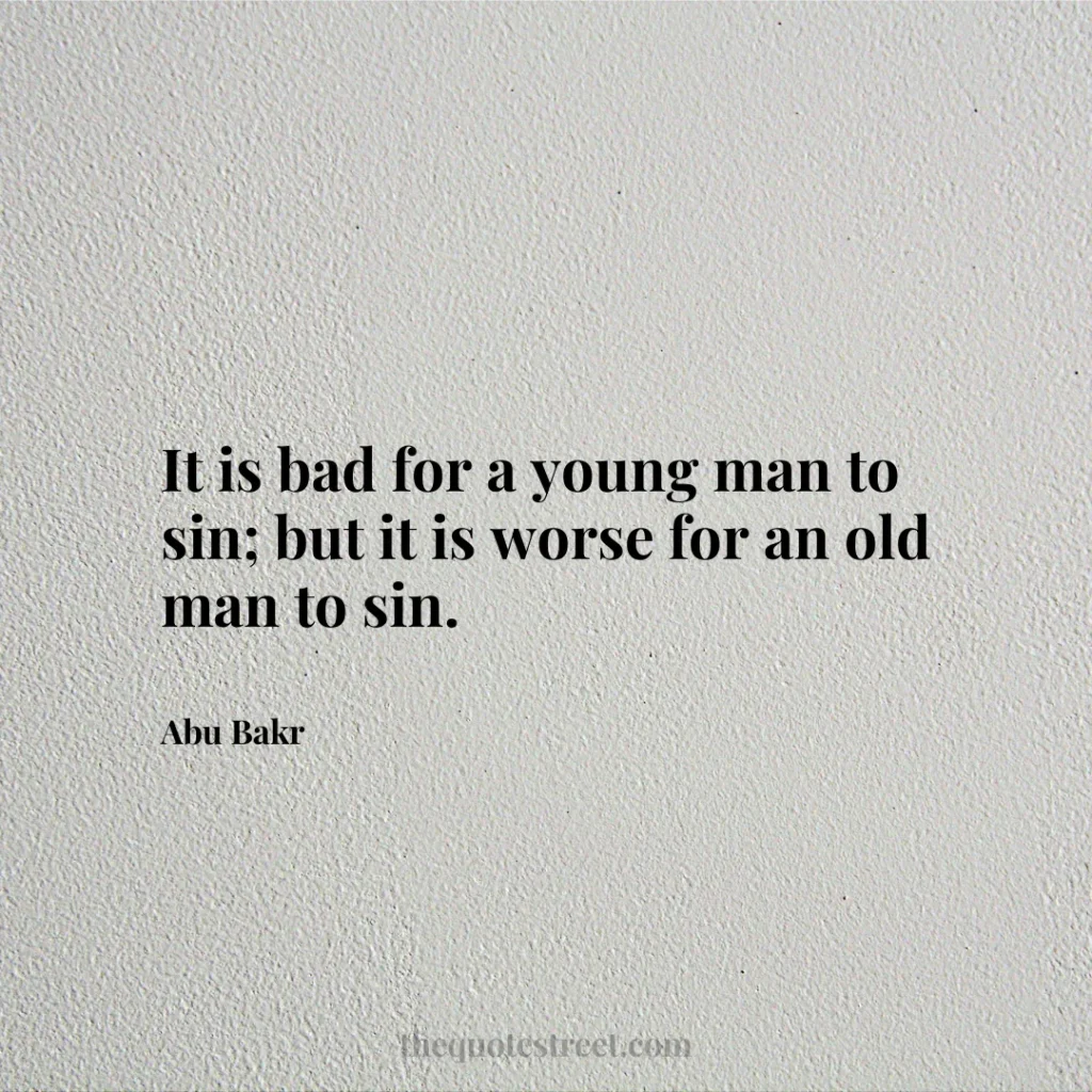 It is bad for a young man to sin; but it is worse for an old man to sin. - Abu Bakr