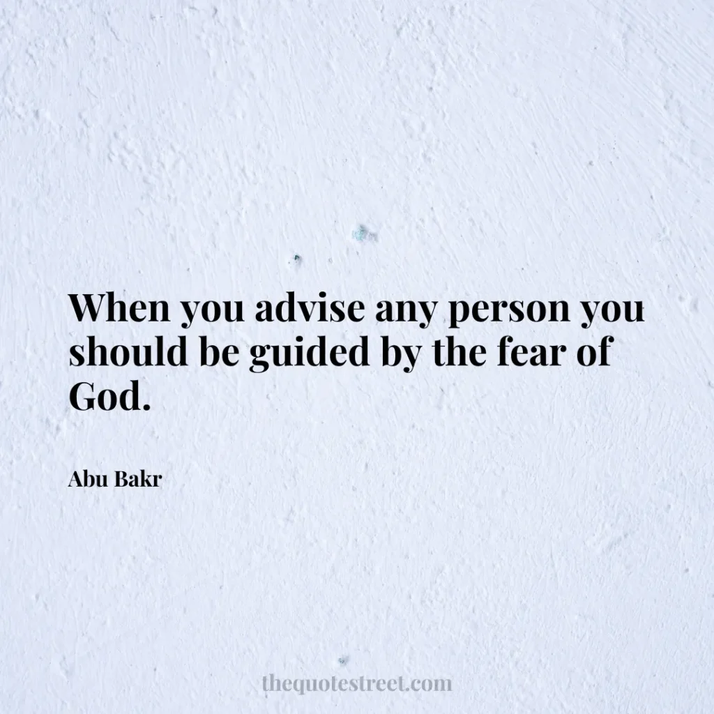 When you advise any person you should be guided by the fear of God. - Abu Bakr