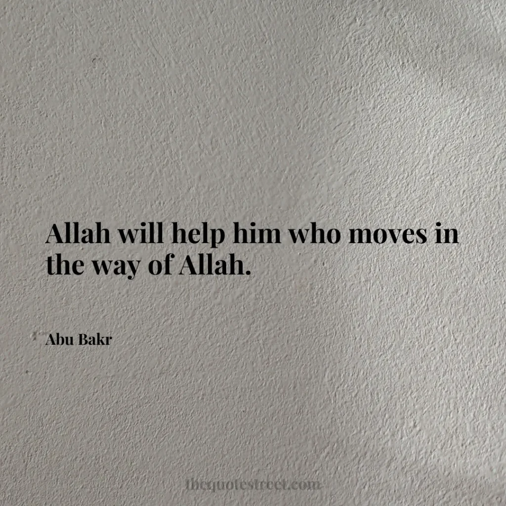 Allah will help him who moves in the way of Allah. - Abu Bakr