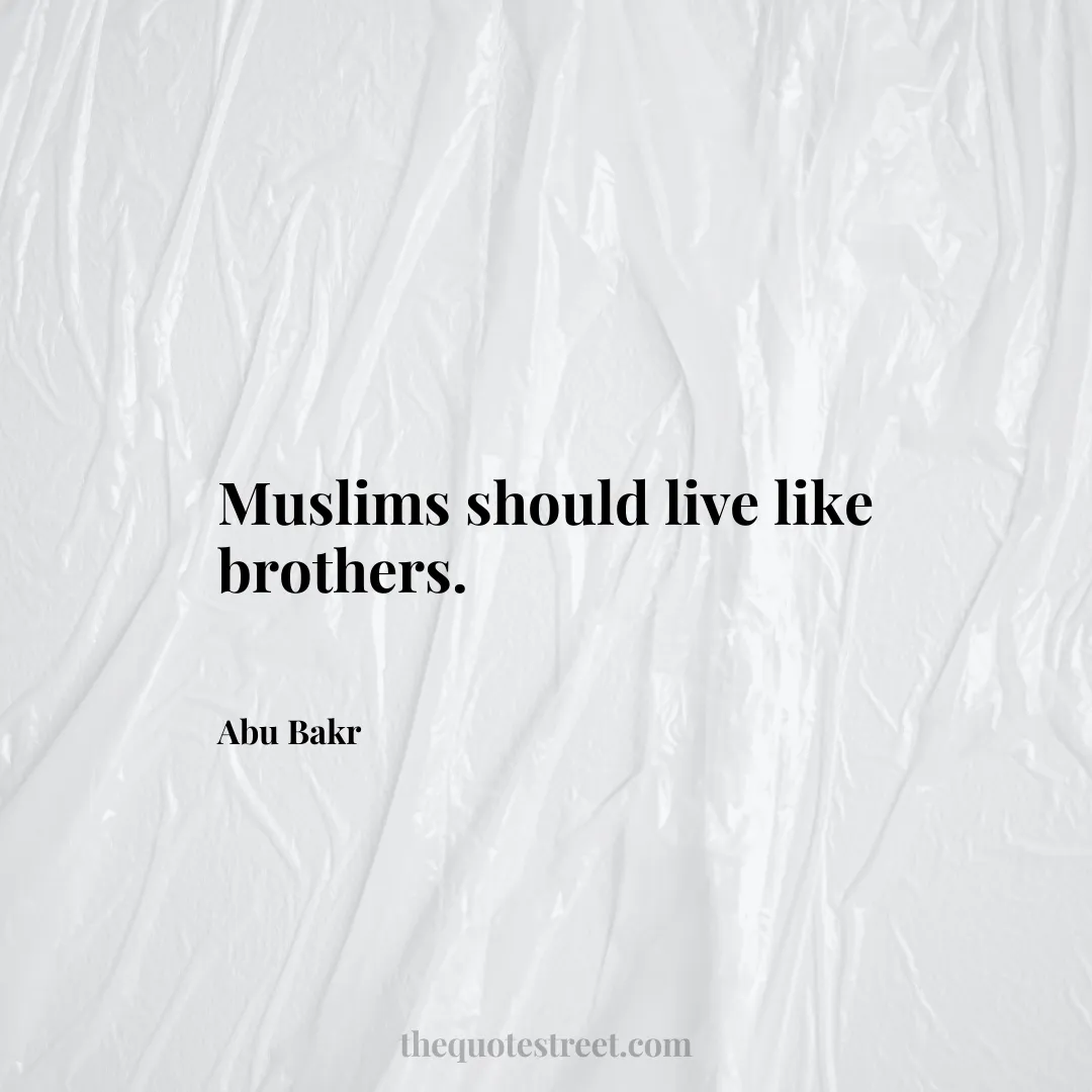 Muslims should live like brothers. - Abu Bakr