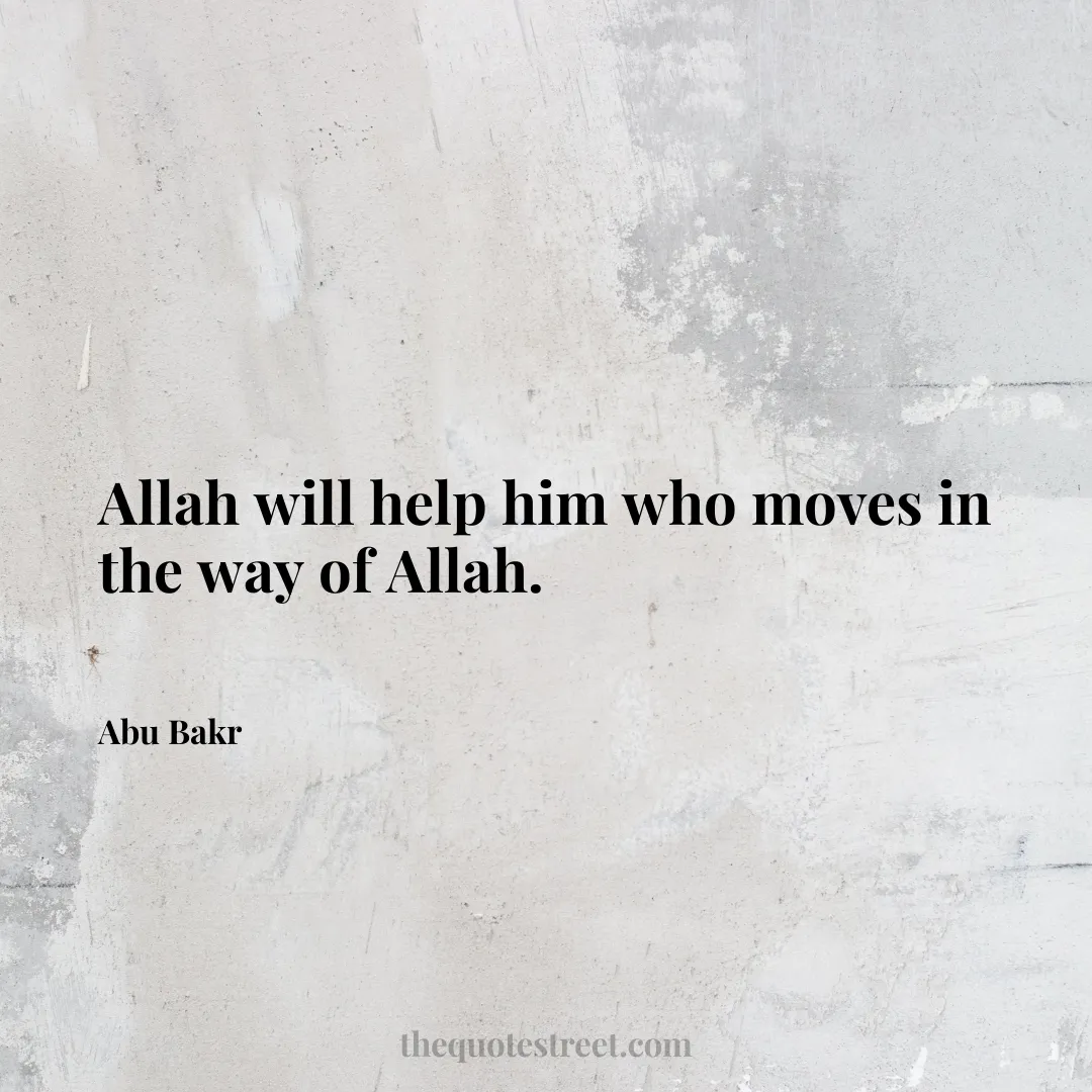 Allah will help him who moves in the way of Allah. - Abu Bakr