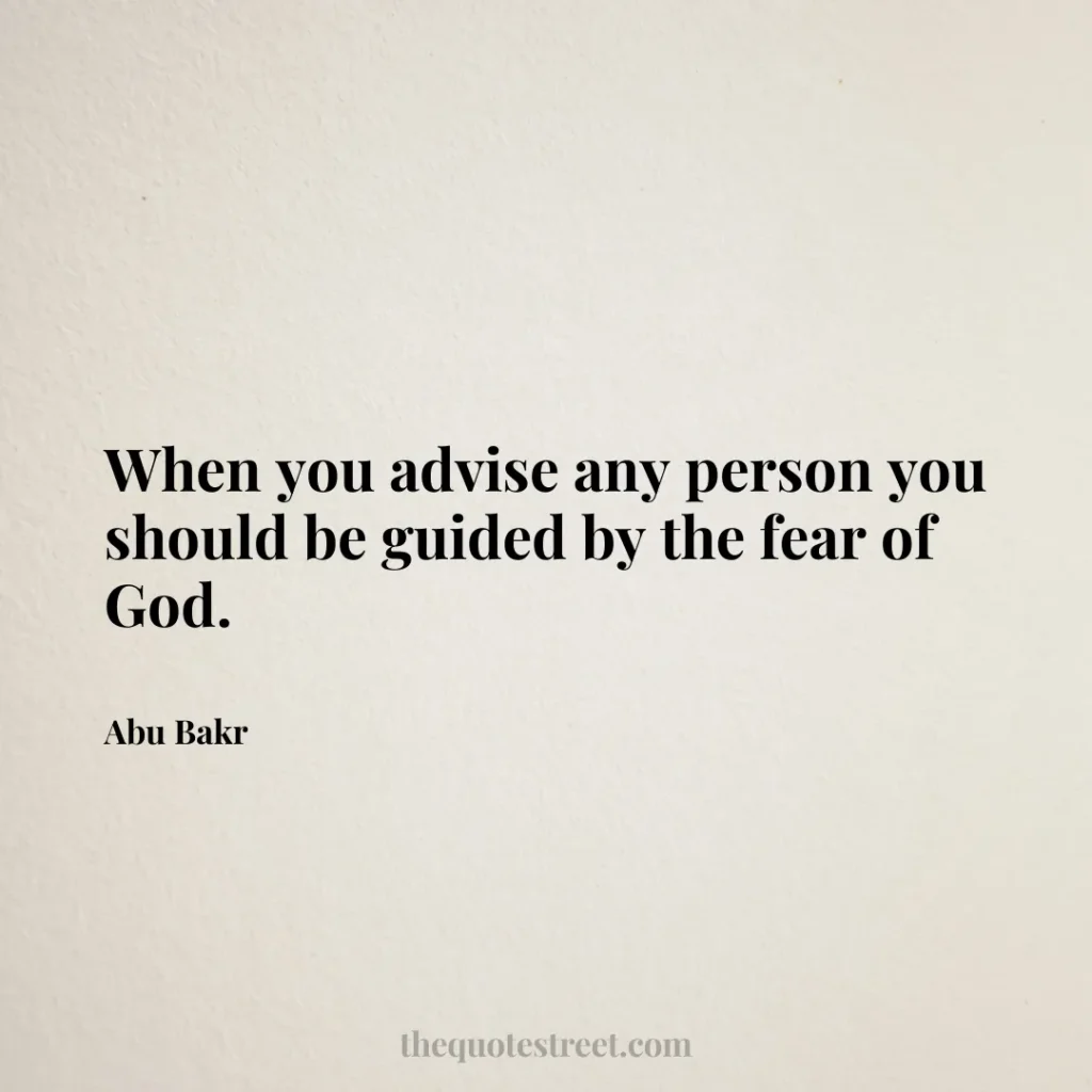 When you advise any person you should be guided by the fear of God. - Abu Bakr