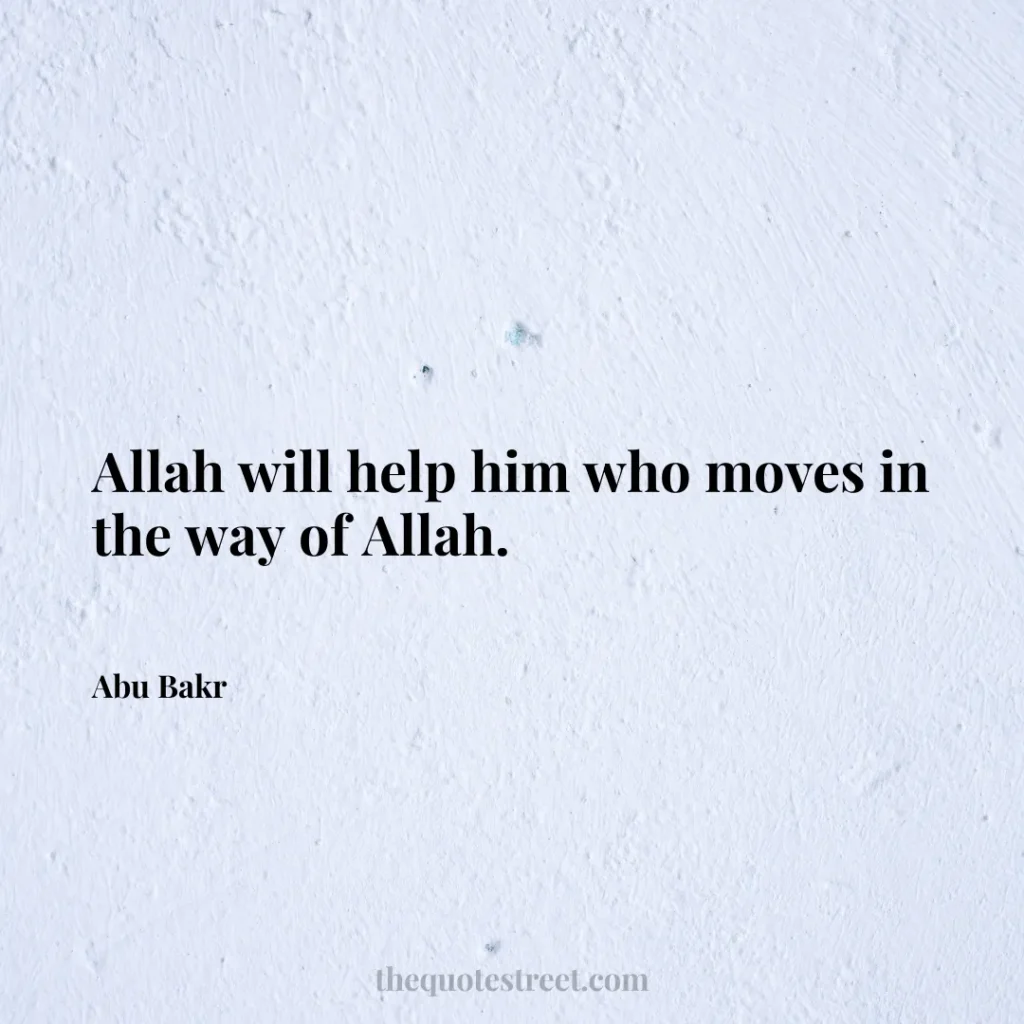 Allah will help him who moves in the way of Allah. - Abu Bakr