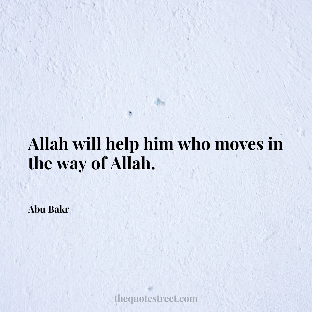 Allah will help him who moves in the way of Allah. - Abu Bakr