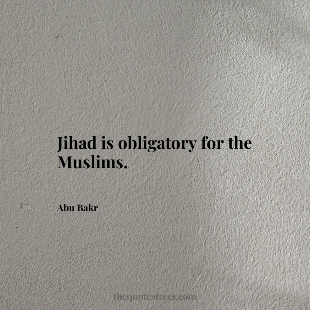 Jihad is obligatory for the Muslims. - Abu Bakr
