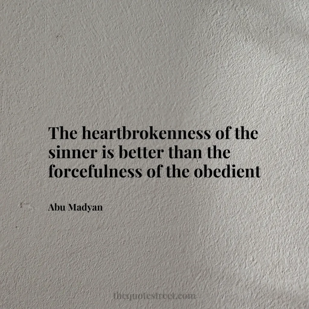 The heartbrokenness of the sinner is better than the forcefulness of the obedient - Abu Madyan