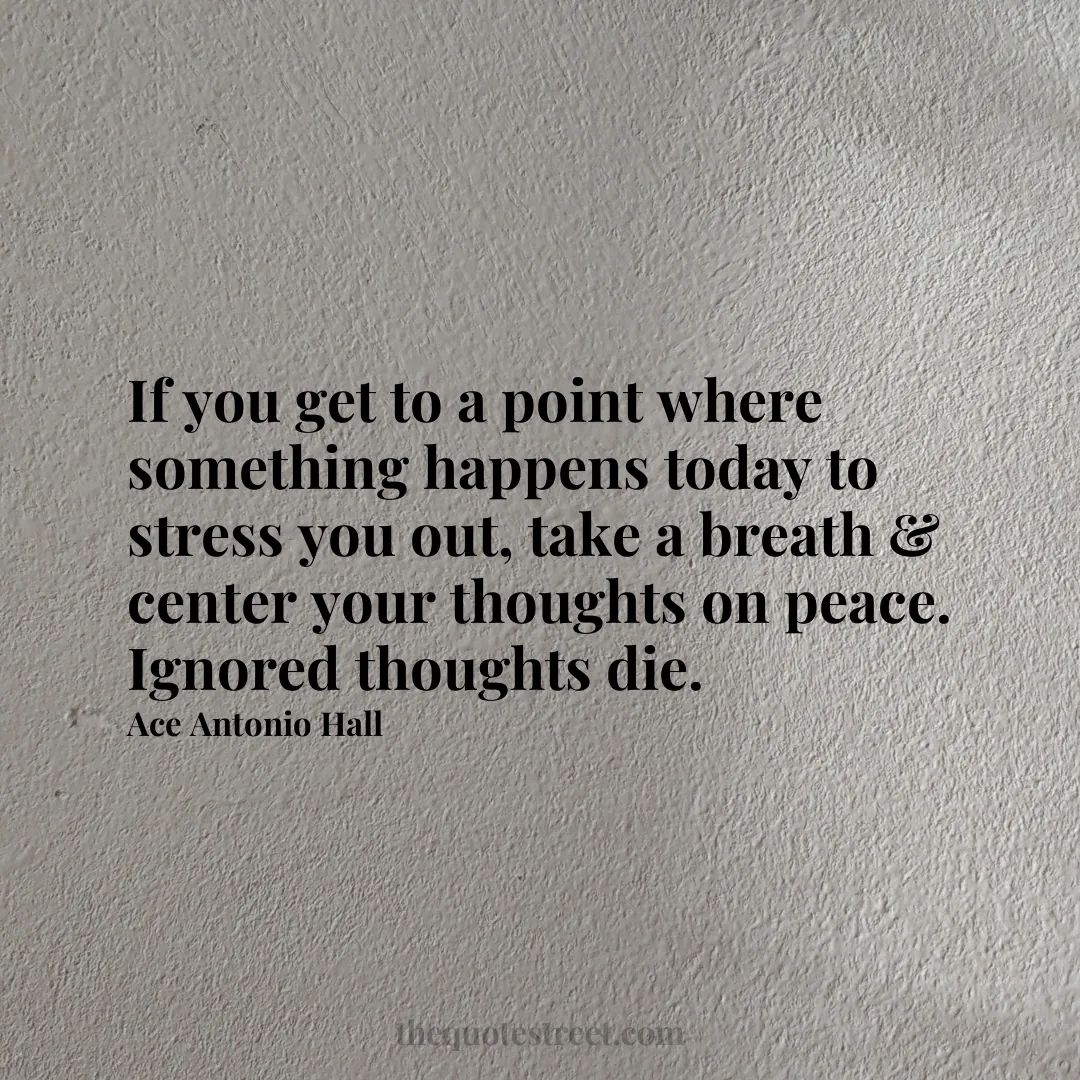 If you get to a point where something happens today to stress you out