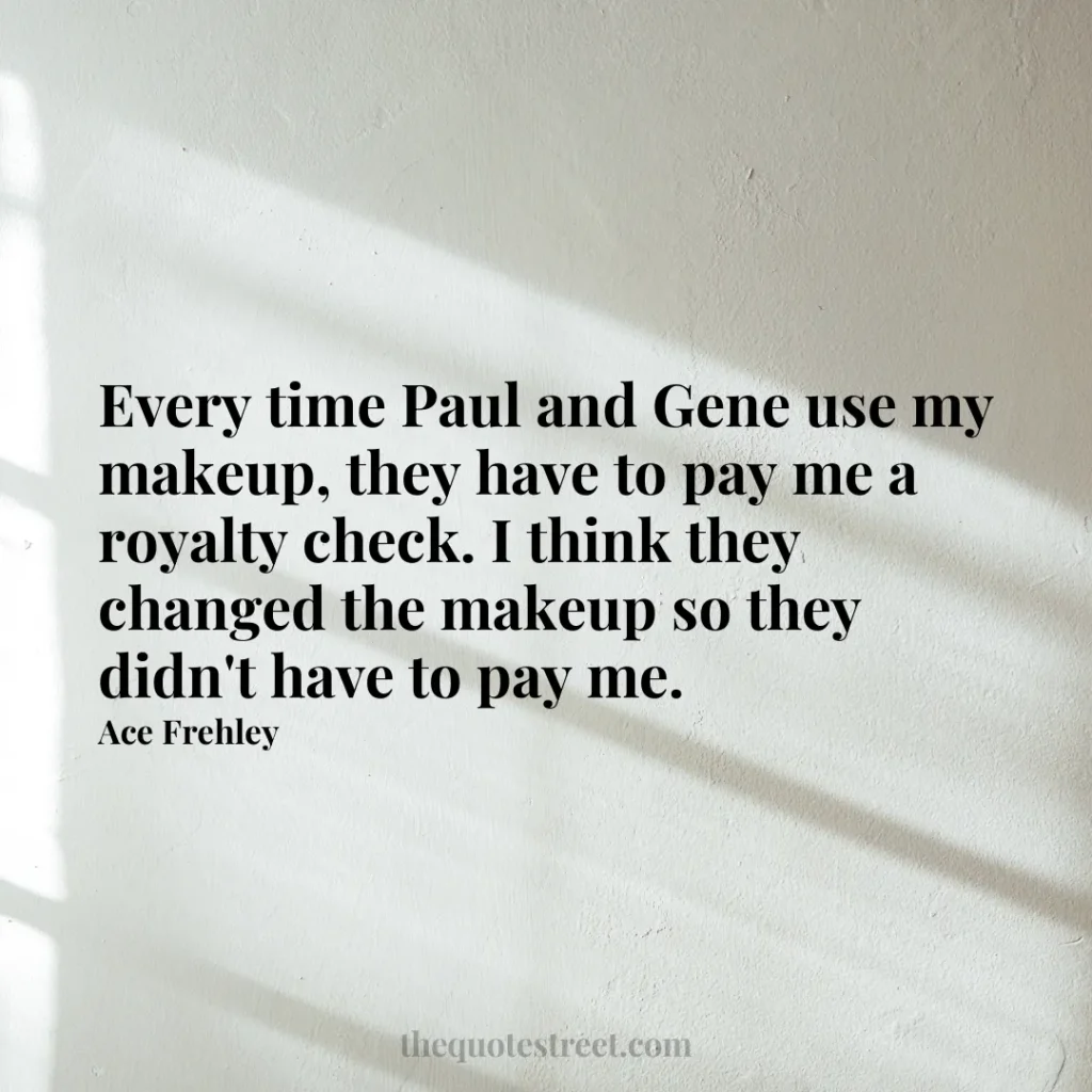 Every time Paul and Gene use my makeup